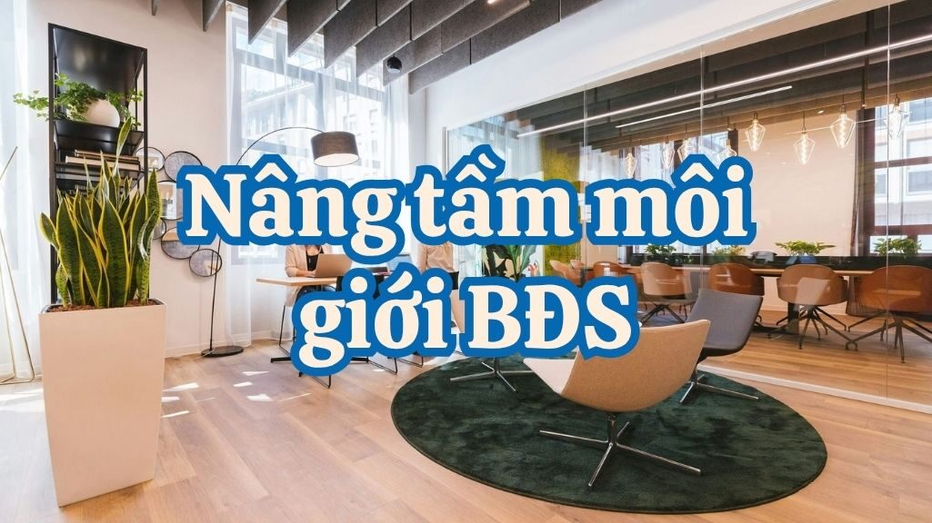 Nâng Tầm Môi Giới Bất Động Sản: Chiến Lược Kỹ Năng & Công Nghệ Trong Kỷ Nguyên Số 1 nhà môi giới bất động sản chuyên nghiệp