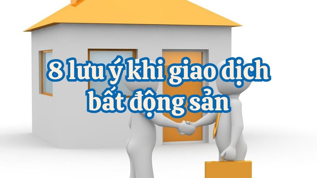 8 Lưu Ý Tránh Rủi Ro Trong Giao Dịch Bất Động Sản