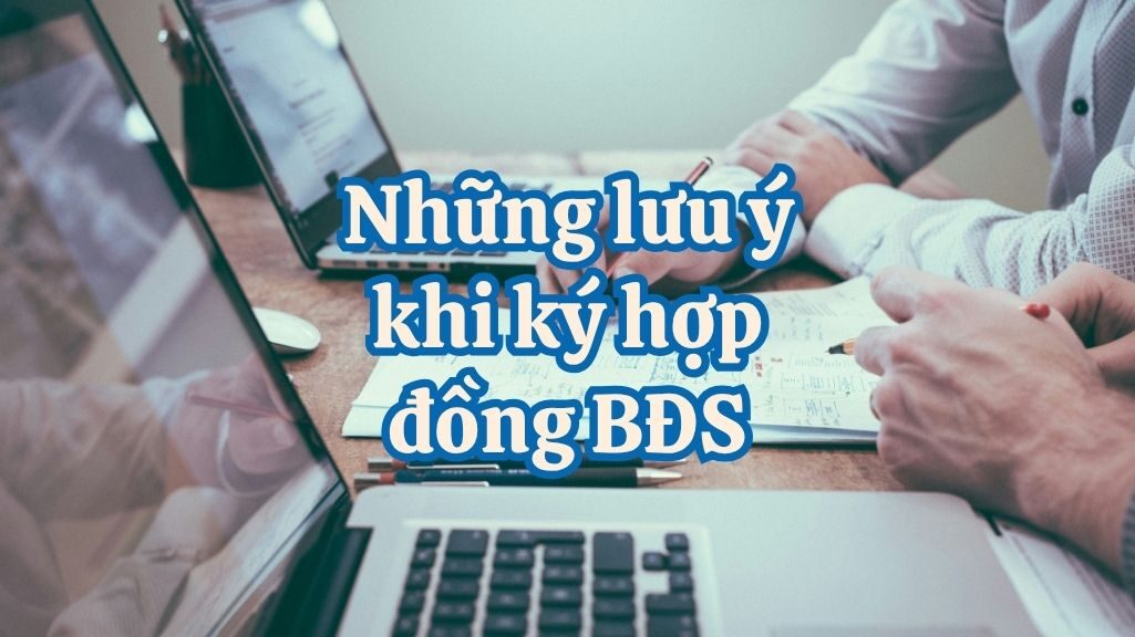 Những Điều Cần Lưu Ý Khi Ký Hợp Đồng Mua Bán Bất Động Sản