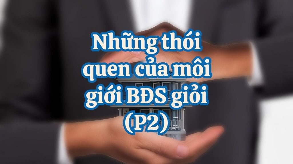 Những Thói Quen Của Những Nhân Viên Môi Giới Bất Động Sản Giỏi (Phần 2)