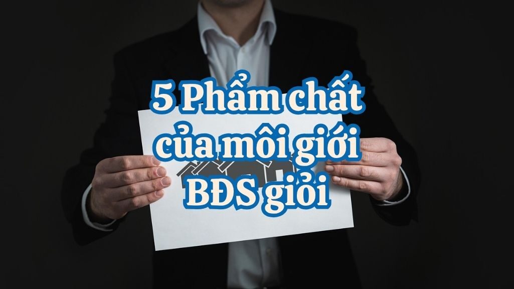 5 PHẨM CHẤT CỦA MỘT NHÀ MÔI GIỚI BẤT ĐỘNG SẢN XUẤT SẮC
